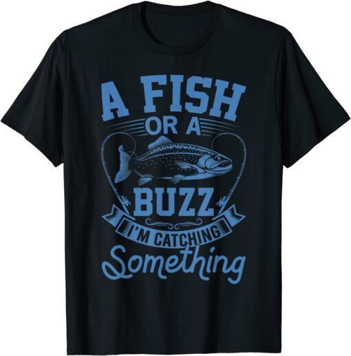 A Fish Or A Buzz I'm Catching Something Fishing Tee Shirt