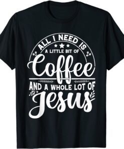 All I Need Is Coffee And Jesus Proud Christian Church Easter Tee Shirt