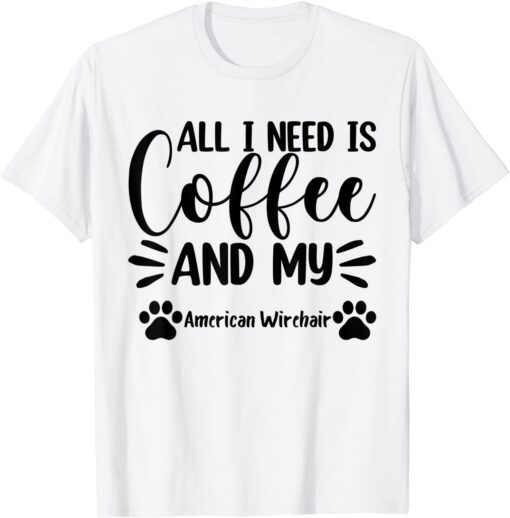 All I Need Is Coffee And My American Wirehair - Cat Lover Tee Shirt