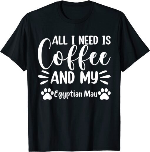 All I Need Is Coffee And My Egyptian Mau - Cat Lover Tee Shirt