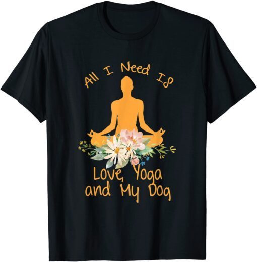 All I Need Is Love And Yoga And A Dog Awesome Yoga Lovers Tee Shirt