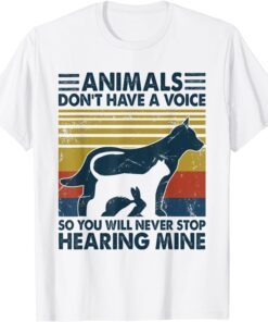 Animals Don't Have A Voice So You Will Never Stop Hearing Tee Shirt