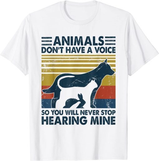 Animals Don't Have A Voice So You Will Never Stop Hearing Tee Shirt