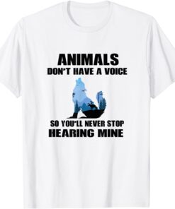 Animals Don't Have A Voice So You'll Never Stop Hearing Mine Tee Shirt