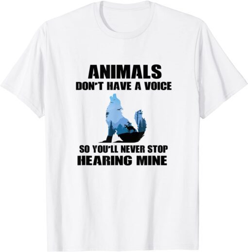 Animals Don't Have A Voice So You'll Never Stop Hearing Mine Tee Shirt