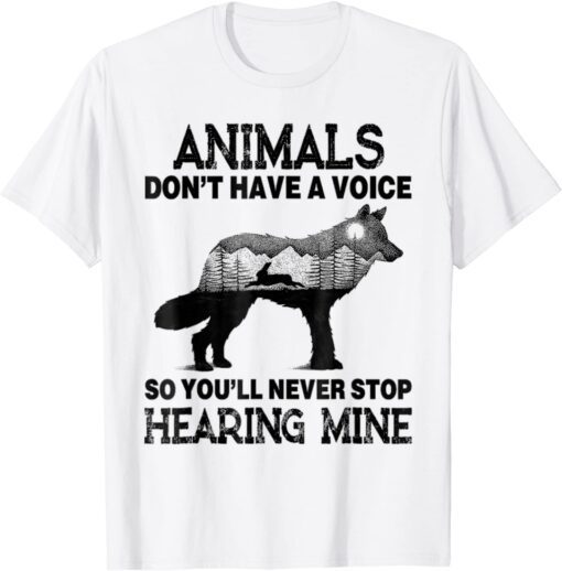 Animals Don't Have A Voice So You'll Never Stop Hearing Mine Tee Shirt