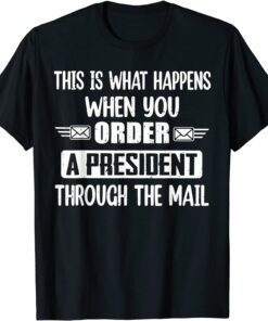 Anti Biden This is what happens when you order a President through mail Tee Shirt