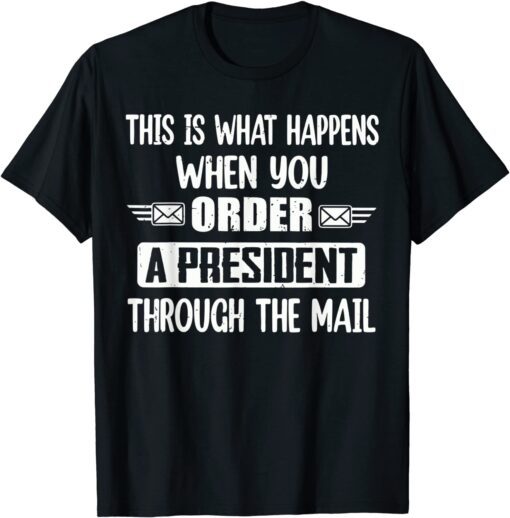 Anti Biden This is what happens when you order a President through mail Tee Shirt