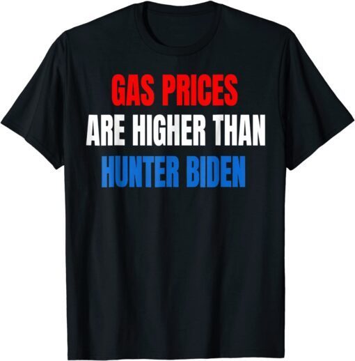 Anti Joe Biden Gas Prices are Higher Than Hunter T-Shirt