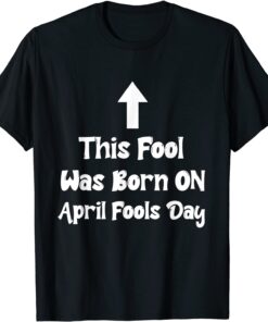 April Fools Birthday This Fool was Born on April Fools Day Tee Shirt