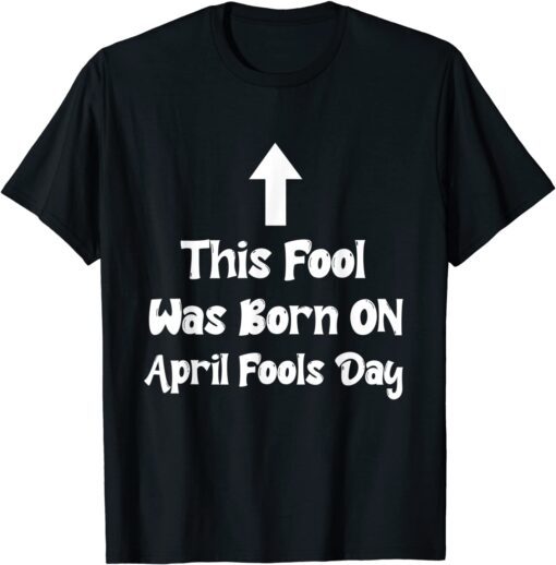 April Fools Birthday This Fool was Born on April Fools Day Tee Shirt