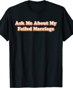 Ask Me About My Failed Marriage Tee Shirt