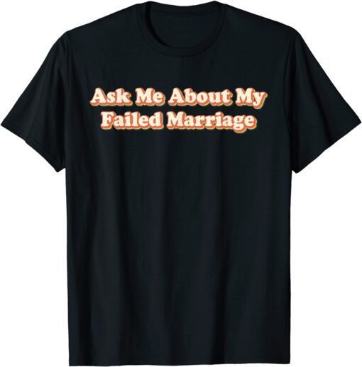 Ask Me About My Failed Marriage Tee Shirt