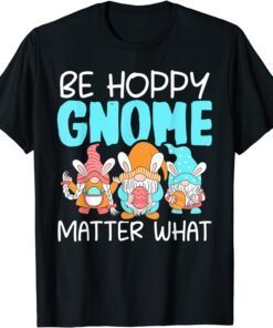 Be Hoppy Gnome Matter What Easter Day Tee Shirt