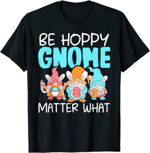 Be Hoppy Gnome Matter What Easter Day Tee Shirt