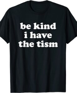 Be Kind I Have The Tism Tee Shirt