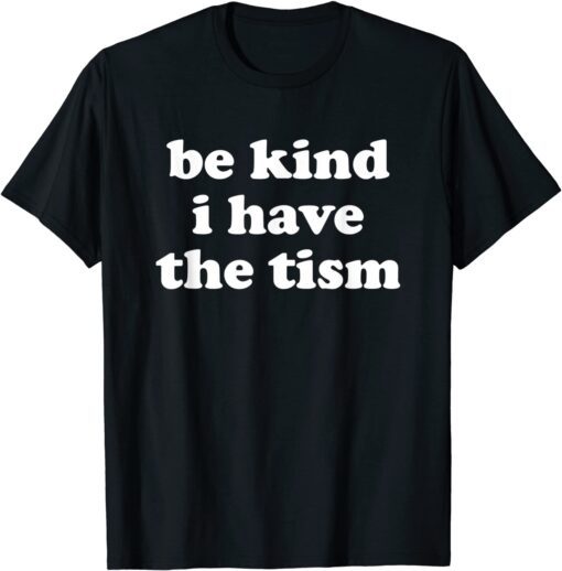 Be Kind I Have The Tism Tee Shirt