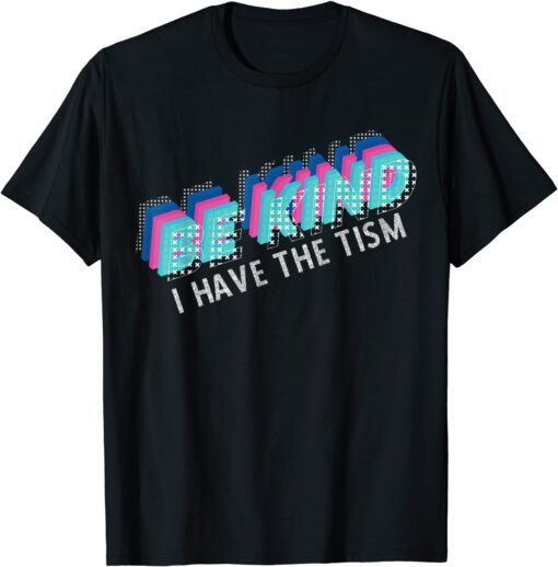 Be Kind I have The Tism Autism Awareness Tee Shirt