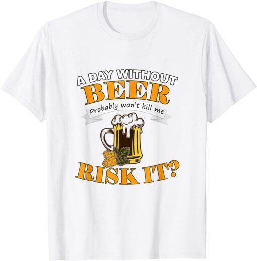 Beer Lovers A Day Without Beer Probably Won't Kill Me Tee Shirt