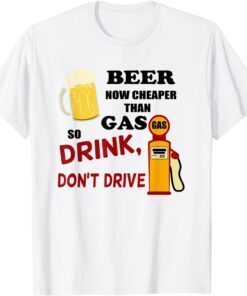 Beer Now Cheaper Than Gas Drink Don't Drive Tee Shirt