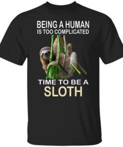 Being A Human Is Too Complicated Time To Be A Sloth Tee Shirt