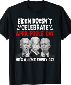 Biden Doesn't Celebrate April Fools' Day He's A Joke Every Day Tee Shirt