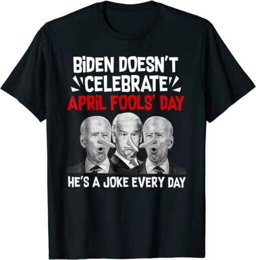 Biden Doesn't Celebrate April Fools' Day He's A Joke Every Day Tee Shirt