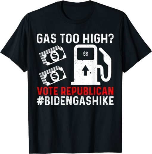 Biden Gas Hike Vote Republican Gas Too High Anti Joe Biden Tee Shirt