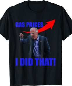 Biden Meme Gas Prices Gas Pump I Did That Tee Shirt