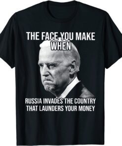 Biden The Face You Make When Russia Invades The Country Tee Shirt