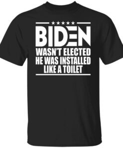 Biden Wasn’t Elected He Was Installed Like A Toilet Tee Shirt