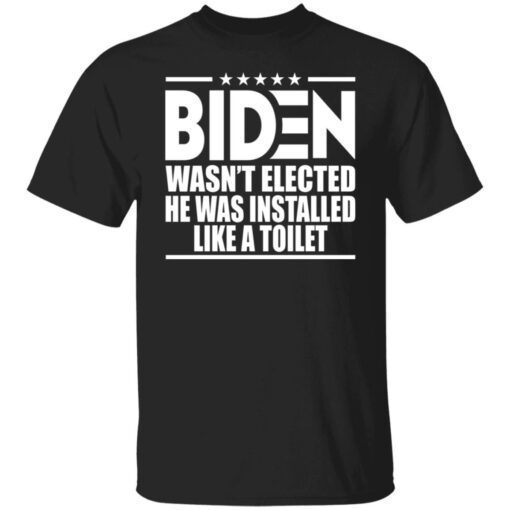 Biden Wasn’t Elected He Was Installed Like A Toilet Tee Shirt