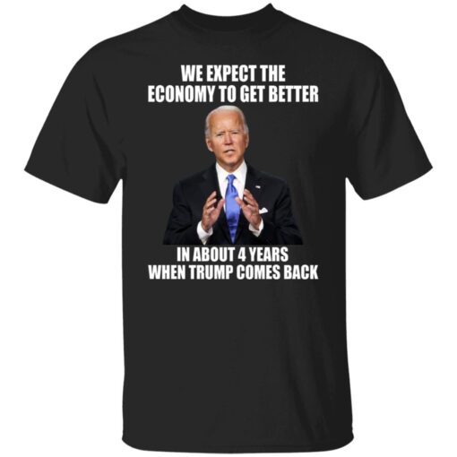 Biden We Expect The Economy To Get Better In About 4 Years Tee Shirt