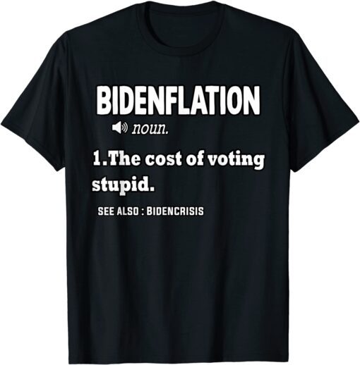 Bidenflation Definition The Cost Of Voting Stupid Anti Biden Tee Shirt