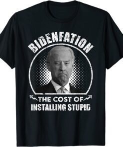 Bidenflation The Cost Of Installing Stupid Anti Biden T-Shirt