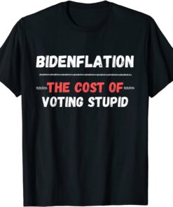 Bidenflation The Cost Of Voting Stupid Anti Biden Tee Shirt