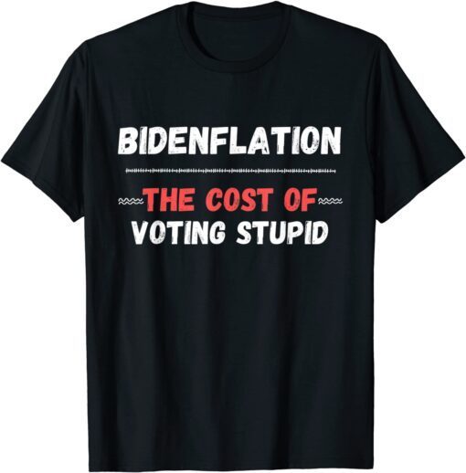 Bidenflation The Cost Of Voting Stupid Anti Biden Tee Shirt