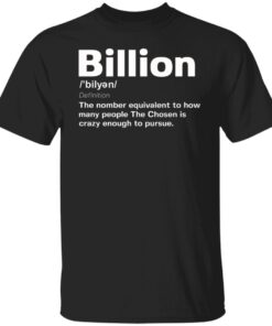 Billion the number equivalent to how many people the chosen is crazy enough to pursue Tee shirt