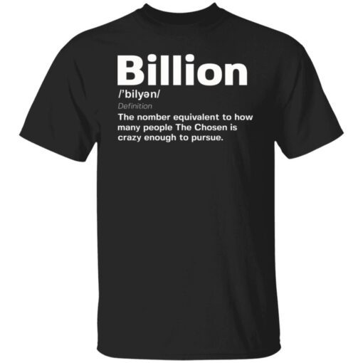 Billion the number equivalent to how many people the chosen is crazy enough to pursue Tee shirt