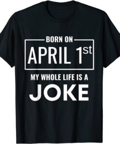 Born On April 1st My Life Is A Joke - April Fools Birthday Tee Shirt