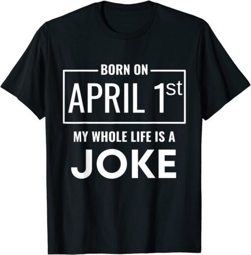 Born On April 1st My Life Is A Joke - April Fools Birthday Tee Shirt