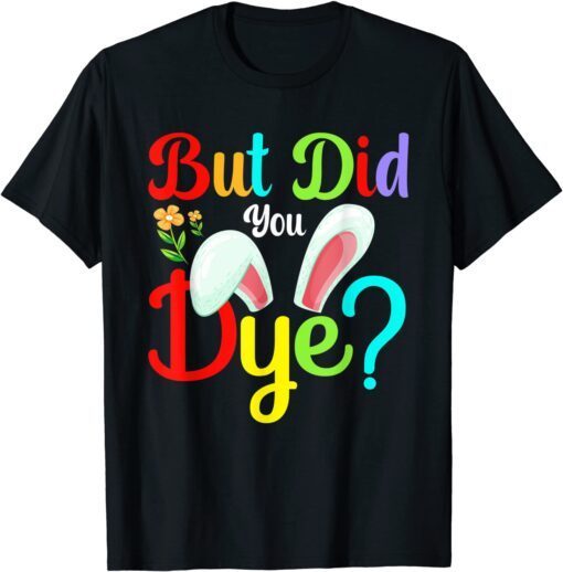 But Did You Dye Bunny Easter Day Tee Shirt