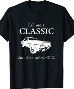 Call Me a Classic, Just Don't Call Me Old Tee Shirt