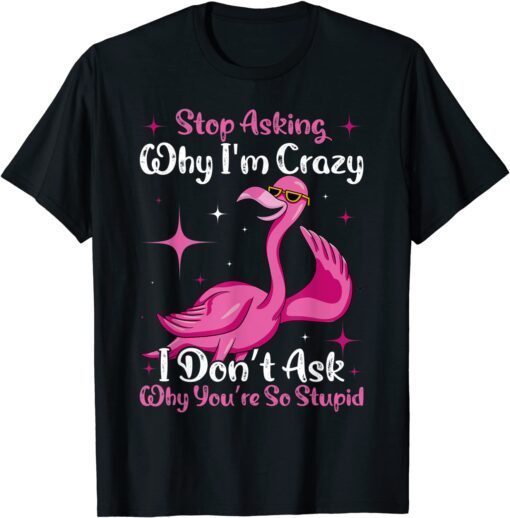 Cool Flamingo Stop Asking Why I'm Crazy Flamingo Tee Shirt