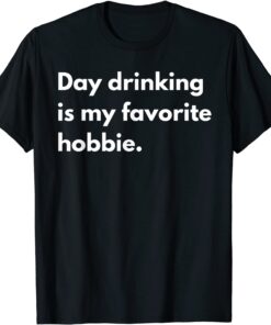 Day Drinking Is My Favorite Hobbie Tee Shirt