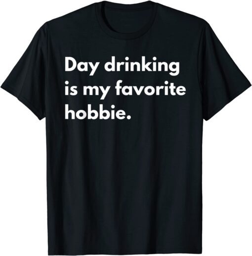 Day Drinking Is My Favorite Hobbie Tee Shirt