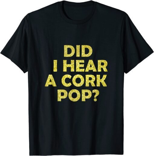 Did I Hear A Cork Pop Funny Bubbly Tee Shirt