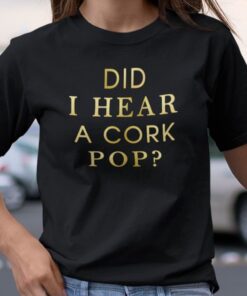 Did I Hear A Cork Pop Tee Shirt
