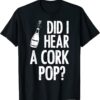 Did I Hear A Cork Pop? Wine Lover Drinking Tee Shirt