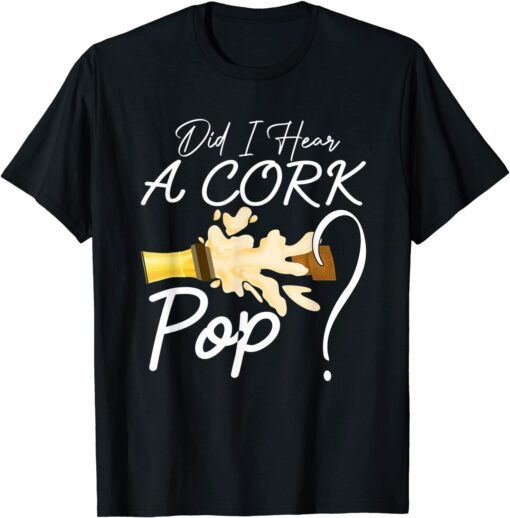 Did I Hear a Cork Pop, Cool Beer Tee Shirt